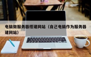 兴化电脑做服务器搭建网站（自己电脑作为服务器建网站）