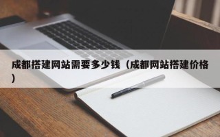 兴化成都搭建网站需要多少钱（成都网站搭建价格）
