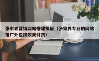 兴化张家界营销网站搭建模板（张家界专业的网站推广外包按效果付费）