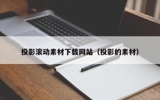 兴化投影滚动素材下载网站（投影的素材）