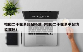 兴化校园二手交易网站搭建（校园二手交易平台功能描述）