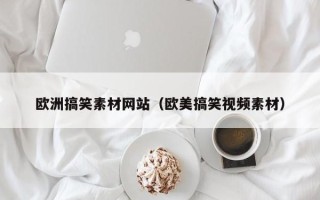 兴化欧洲搞笑素材网站（欧美搞笑视频素材）