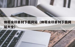 兴化帅哥水印素材下载网站（帅哥水印素材下载网站大全）