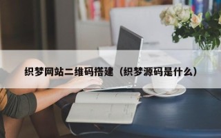 兴化织梦网站二维码搭建（织梦源码是什么）