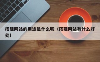 兴化搭建网站的用途是什么呢（搭建网站有什么好处）