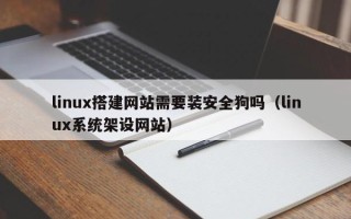 兴化linux搭建网站需要装安全狗吗（linux系统架设网站）