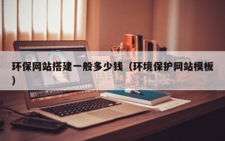 兴化环保网站搭建一般多少钱（环境保护网站模板）