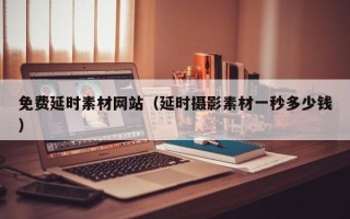 兴化免费延时素材网站（延时摄影素材一秒多少钱）