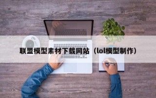 兴化联盟模型素材下载网站（lol模型制作）