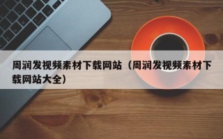 兴化周润发视频素材下载网站（周润发视频素材下载网站大全）