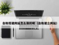 兴化自助搭建网站怎么做的呢（自助建立网站）