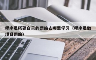 兴化程序员搭建自己的网站去哪里学习（程序员做项目网站）