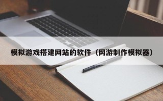 兴化模拟游戏搭建网站的软件（网游制作模拟器）