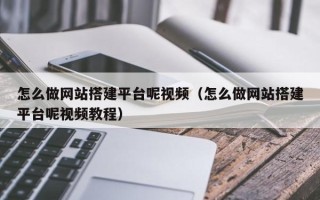 兴化怎么做网站搭建平台呢视频（怎么做网站搭建平台呢视频教程）